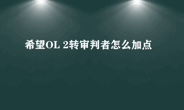 希望OL 2转审判者怎么加点