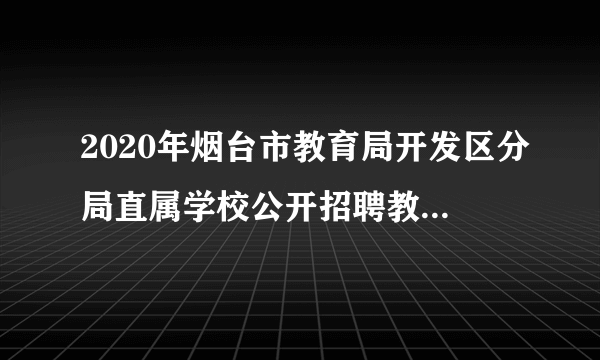 2020年烟台市教育局开发区分局直属学校公开招聘教师（先面试后笔试岗位）笔试时间地点？