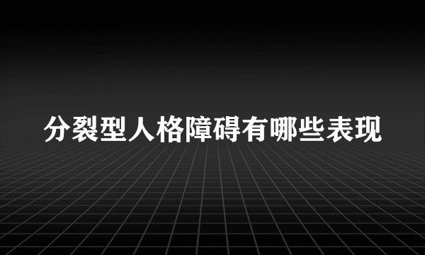 分裂型人格障碍有哪些表现