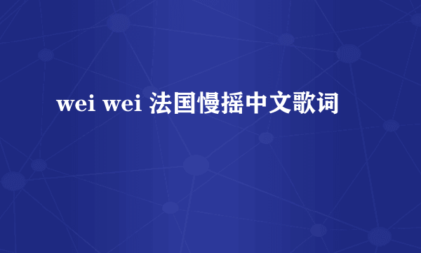 wei wei 法国慢摇中文歌词