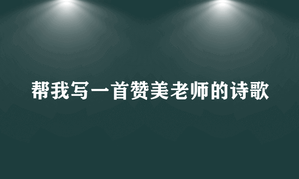 帮我写一首赞美老师的诗歌