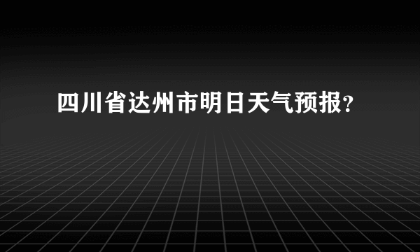 四川省达州市明日天气预报？