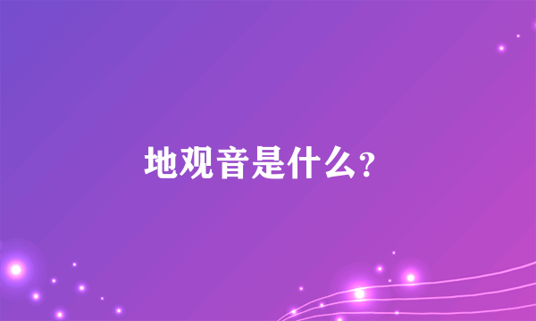 地观音是什么？