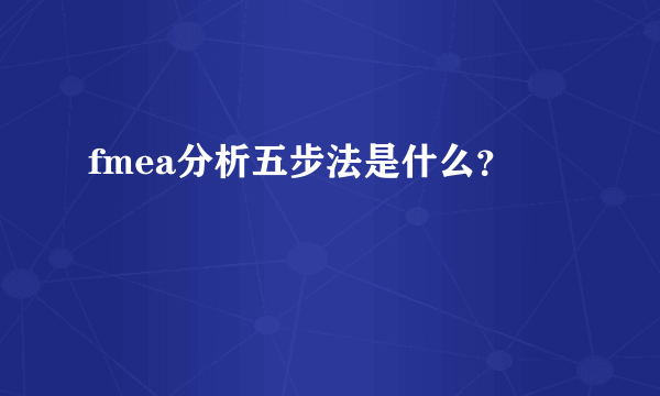 fmea分析五步法是什么？