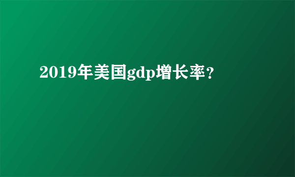 2019年美国gdp增长率？