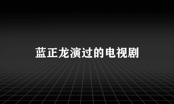 蓝正龙演过的电视剧