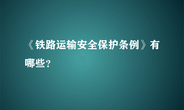 《铁路运输安全保护条例》有哪些？