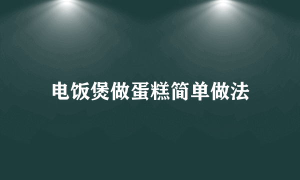 电饭煲做蛋糕简单做法