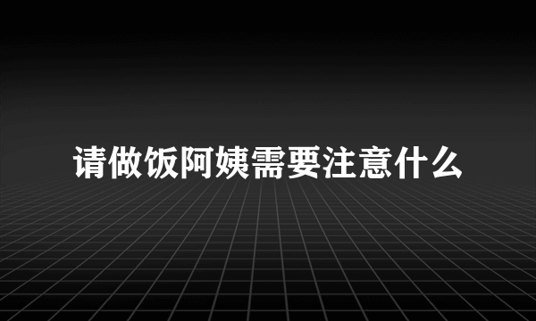 请做饭阿姨需要注意什么