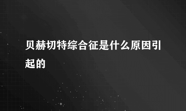 贝赫切特综合征是什么原因引起的