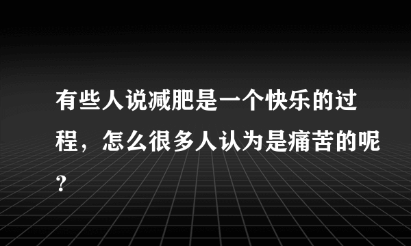 有些人说减肥是一个快乐的过程，怎么很多人认为是痛苦的呢？