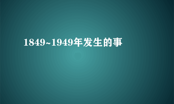 1849~1949年发生的事