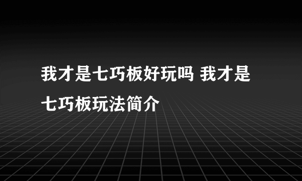 我才是七巧板好玩吗 我才是七巧板玩法简介