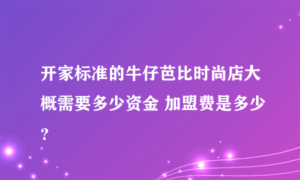 开家标准的牛仔芭比时尚店大概需要多少资金 加盟费是多少？