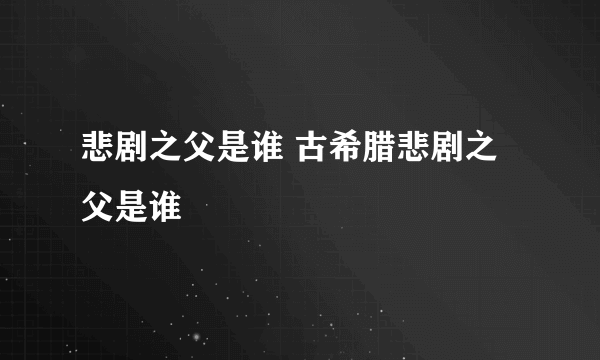 悲剧之父是谁 古希腊悲剧之父是谁