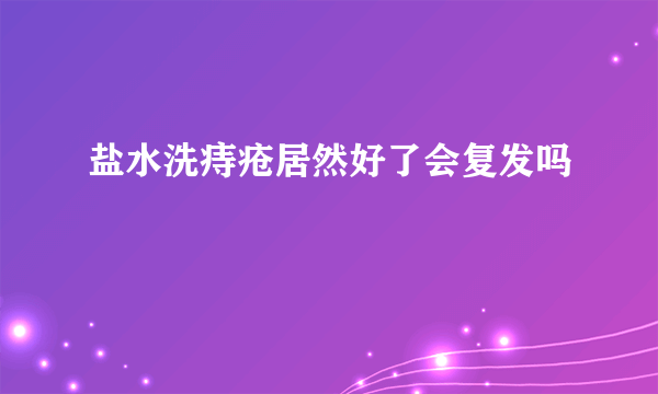 盐水洗痔疮居然好了会复发吗