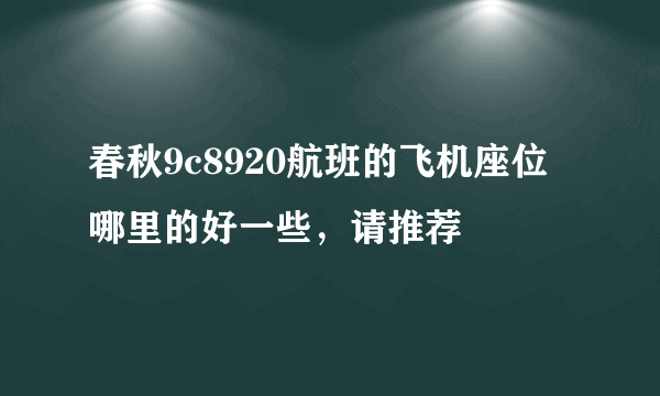 春秋9c8920航班的飞机座位哪里的好一些，请推荐