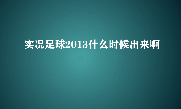 实况足球2013什么时候出来啊