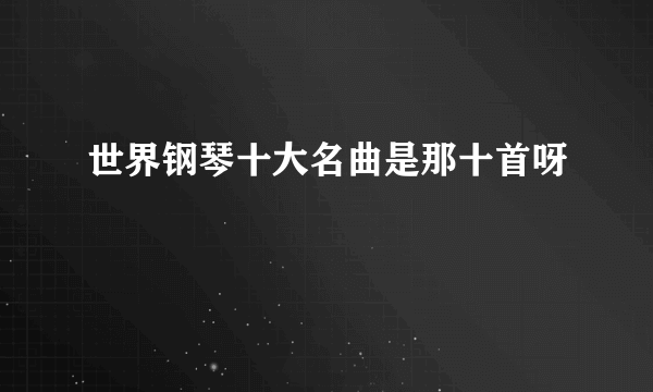 世界钢琴十大名曲是那十首呀