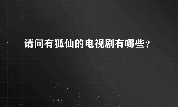 请问有狐仙的电视剧有哪些？