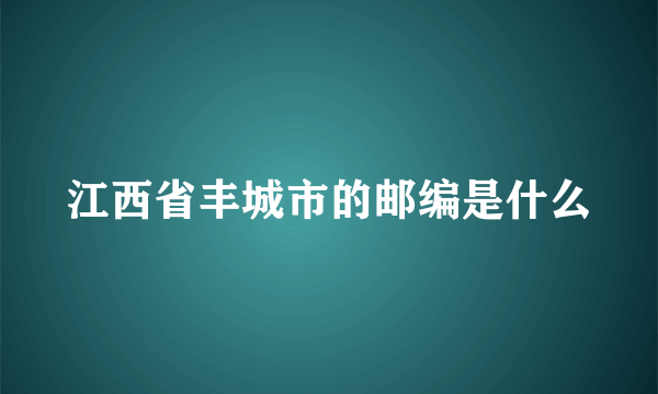 江西省丰城市的邮编是什么