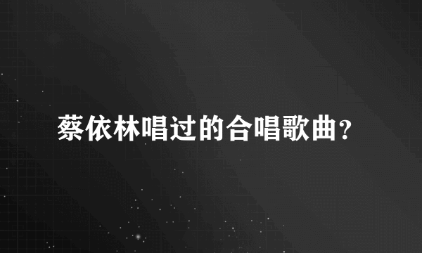 蔡依林唱过的合唱歌曲？