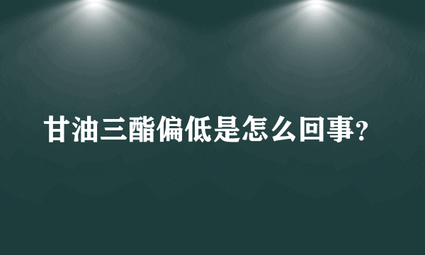 甘油三酯偏低是怎么回事？