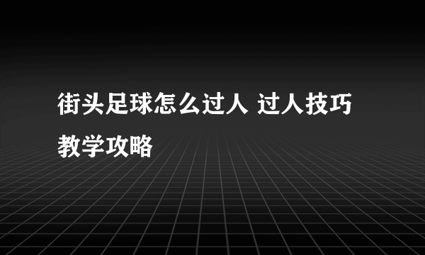 街头足球怎么过人 过人技巧教学攻略