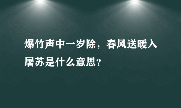 爆竹声中一岁除，春风送暖入屠苏是什么意思？