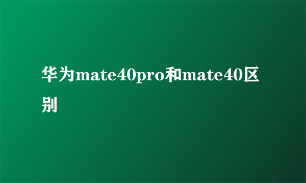 华为mate40pro和mate40区别