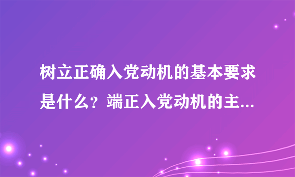 树立正确入党动机的基本要求是什么？端正入党动机的主要途径是什么？