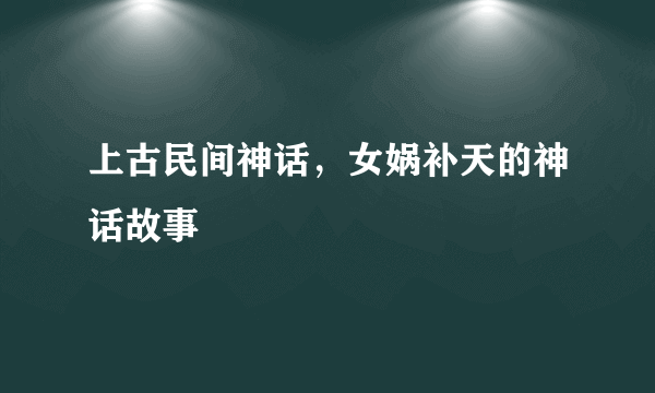 上古民间神话，女娲补天的神话故事