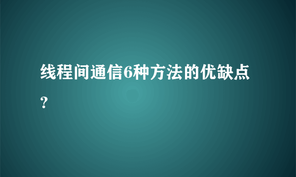 线程间通信6种方法的优缺点？