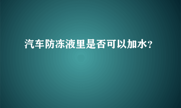 汽车防冻液里是否可以加水？