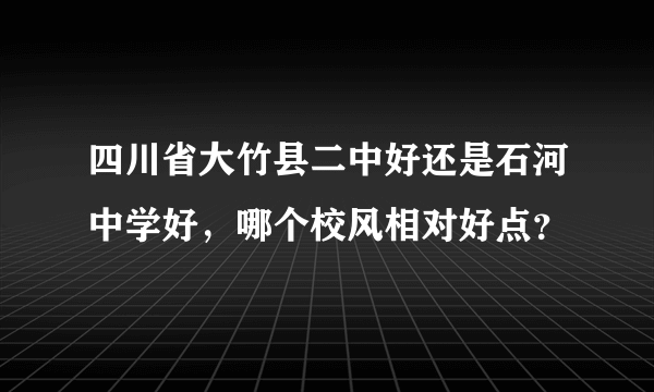 四川省大竹县二中好还是石河中学好，哪个校风相对好点？