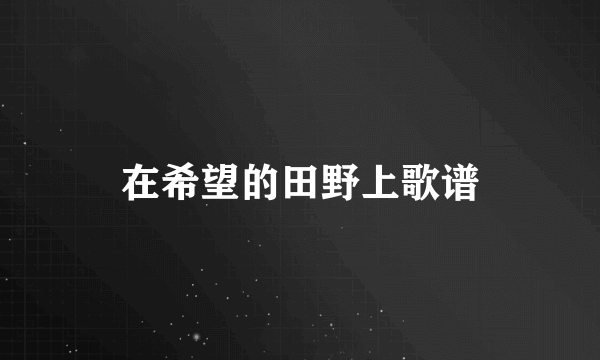 在希望的田野上歌谱