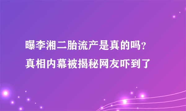 曝李湘二胎流产是真的吗？ 真相内幕被揭秘网友吓到了