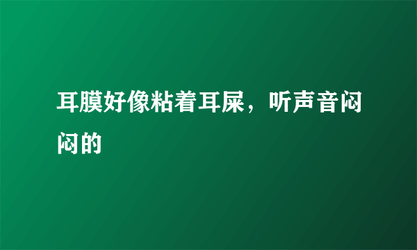 耳膜好像粘着耳屎，听声音闷闷的