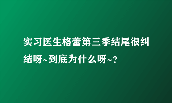 实习医生格蕾第三季结尾很纠结呀~到底为什么呀~？