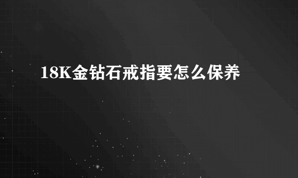 18K金钻石戒指要怎么保养