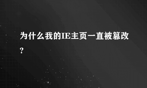 为什么我的IE主页一直被篡改?