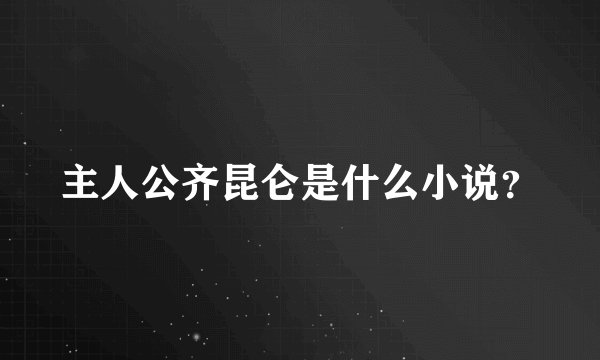 主人公齐昆仑是什么小说？