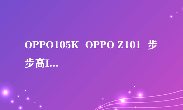 OPPO105K  OPPO Z101  步步高I589哪款好用一些，哪款看电影不要转换的。