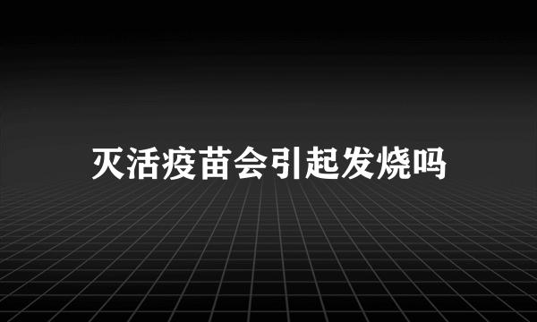 灭活疫苗会引起发烧吗