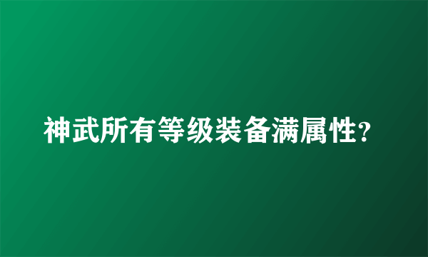 神武所有等级装备满属性？