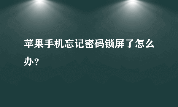 苹果手机忘记密码锁屏了怎么办？