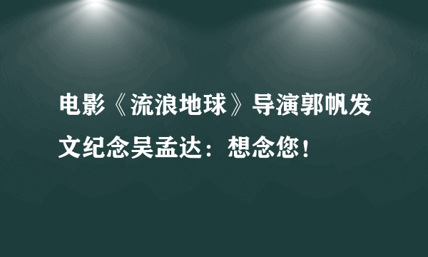 电影《流浪地球》导演郭帆发文纪念吴孟达：想念您！