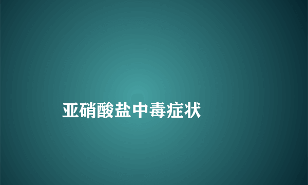 
    亚硝酸盐中毒症状
  