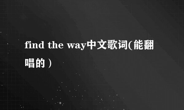 find the way中文歌词(能翻唱的）