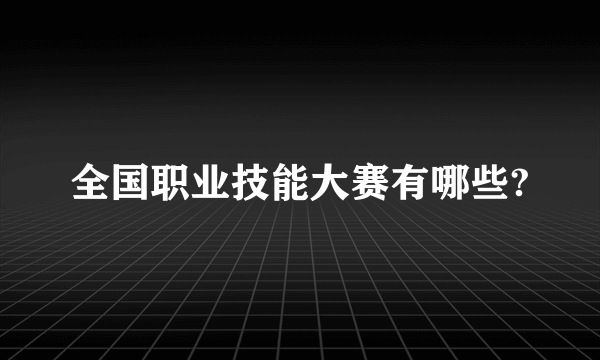 全国职业技能大赛有哪些?